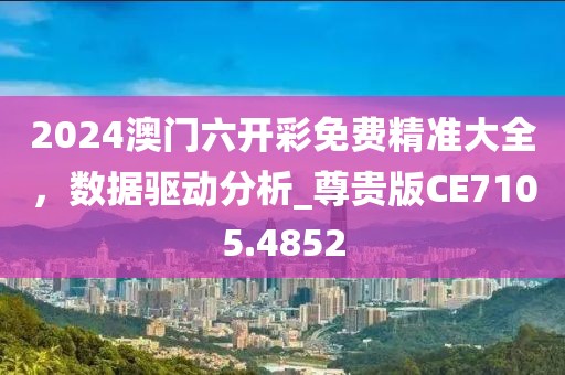 2024澳门六开彩免费精准大全，数据驱动分析_尊贵版CE7105.4852