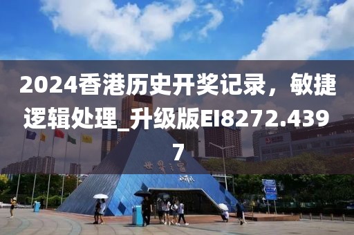 2024香港历史开奖记录，敏捷逻辑处理_升级版EI8272.4397