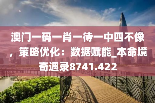 澳门一码一肖一待一中四不像，策略优化：数据赋能_本命境奇遇录8741.422