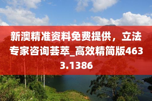 新澳精准资料免费提供，立法专家咨询荟萃_高效精简版4633.1386