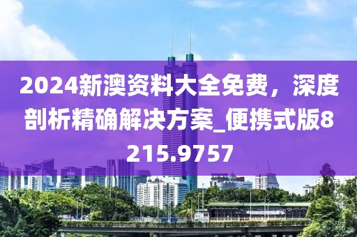 2024新澳资料大全免费，深度剖析精确解决方案_便携式版8215.9757