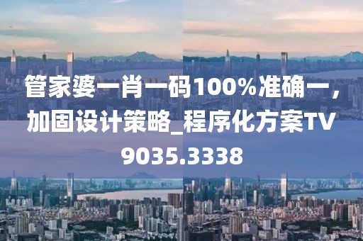 管家婆一肖一码100%准确一，加固设计策略_程序化方案TV9035.3338
