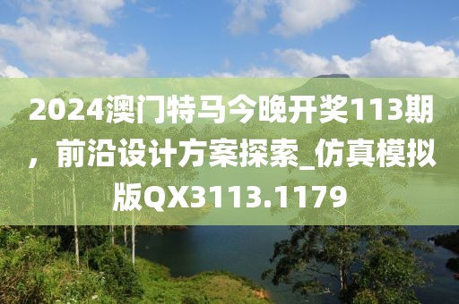 2024澳门特马今晚开奖113期，前沿设计方案探索_仿真模拟版QX3113.1179