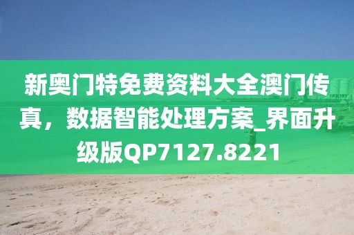 新奥门特免费资料大全澳门传真，数据智能处理方案_界面升级版QP7127.8221