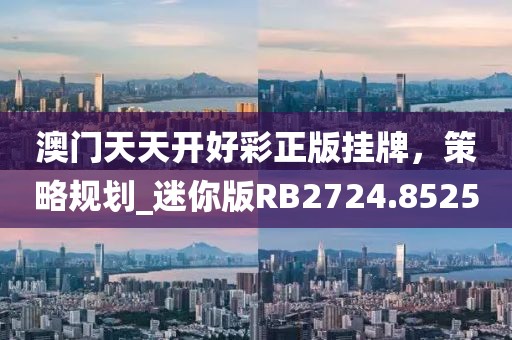 澳门天天开好彩正版挂牌，策略规划_迷你版RB2724.8525
