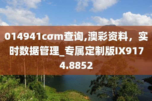 014941cσm查询,澳彩资料，实时数据管理_专属定制版IX9174.8852