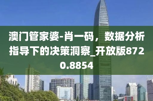 澳门管家婆-肖一码，数据分析指导下的决策洞察_开放版8720.8854