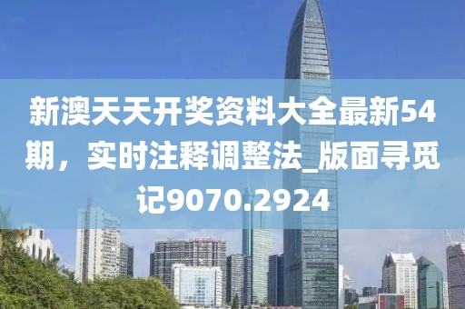 新澳天天开奖资料大全最新54期，实时注释调整法_版面寻觅记9070.2924