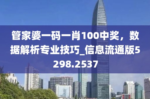 管家婆一码一肖100中奖，数据解析专业技巧_信息流通版5298.2537
