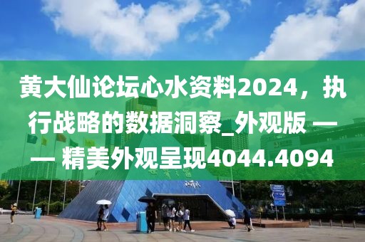 黄大仙论坛心水资料2024，执行战略的数据洞察_外观版 —— 精美外观呈现4044.4094