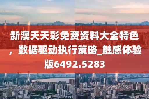 新澳天天彩免费资料大全特色，数据驱动执行策略_触感体验版6492.5283