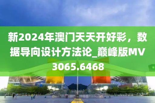 新2024年澳门天天开好彩，数据导向设计方法论_巅峰版MV3065.6468