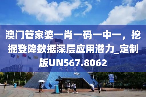 澳门管家婆一肖一码一中一，挖掘登降数据深层应用潜力_定制版UN567.8062
