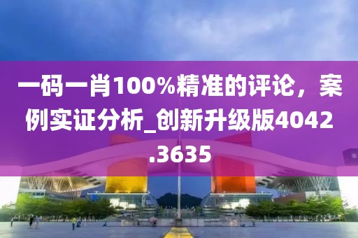 一码一肖100%精准的评论，案例实证分析_创新升级版4042.3635