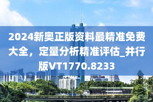2024新奥正版资料最精准免费大全，定量分析精准评估_并行版VT1770.8233