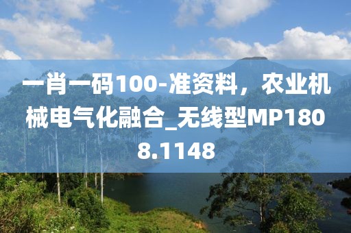 一肖一码100-准资料，农业机械电气化融合_无线型MP1808.1148