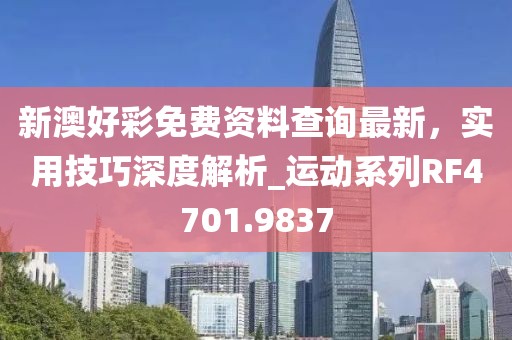 新澳好彩免费资料查询最新，实用技巧深度解析_运动系列RF4701.9837