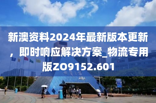 新澳资料2024年最新版本更新，即时响应解决方案_物流专用版ZO9152.601