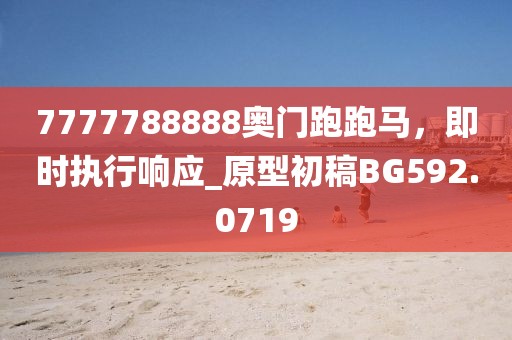 7777788888奥门跑跑马，即时执行响应_原型初稿BG592.0719