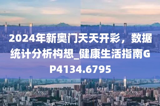 2024年新奥门天天开彩，数据统计分析构想_健康生活指南GP4134.6795