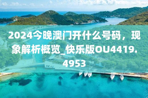 2024今晚澳门开什么号码，现象解析概览_快乐版OU4419.4953