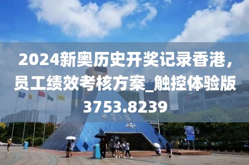 2024新奥历史开奖记录香港，员工绩效考核方案_触控体验版3753.8239