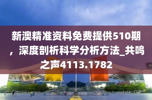 新澳精准资料免费提供510期，深度剖析科学分析方法_共鸣之声4113.1782