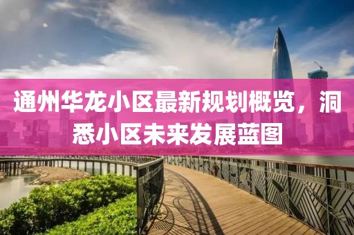 通州华龙小区最新规划概览，洞悉小区未来发展蓝图