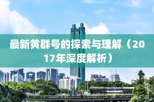 最新黄群号的探索与理解（2017年深度解析）