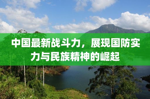中国最新战斗力，展现国防实力与民族精神的崛起