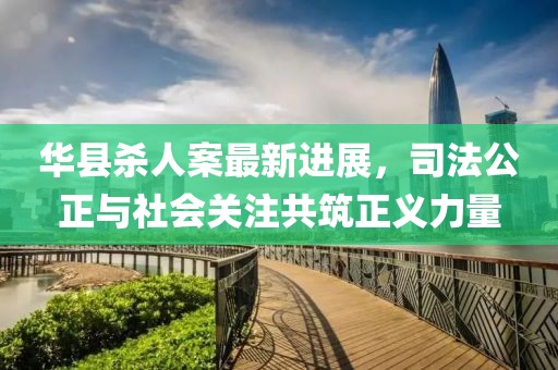 华县杀人案最新进展，司法公正与社会关注共筑正义力量