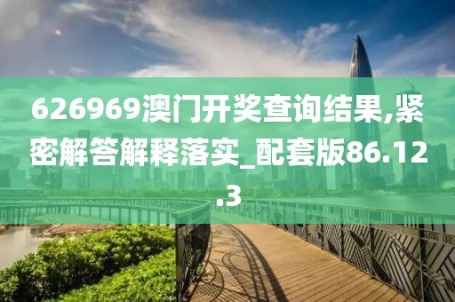 626969澳门开奖查询结果,紧密解答解释落实_配套版86.12.3
