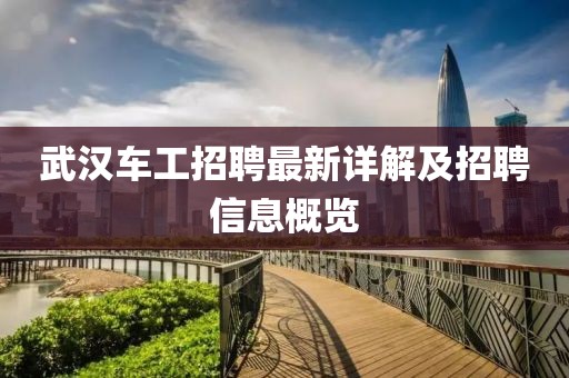 武汉车工招聘最新详解及招聘信息概览