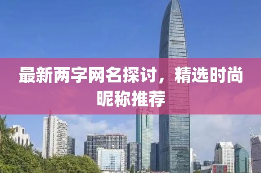 最新两字网名探讨，精选时尚昵称推荐