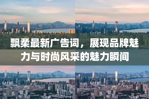 飘柔最新广告词，展现品牌魅力与时尚风采的魅力瞬间