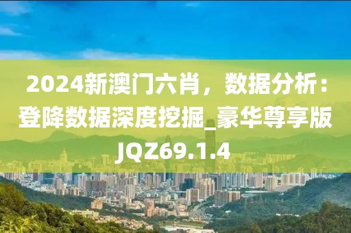 2024新澳门六肖，数据分析：登降数据深度挖掘_豪华尊享版JQZ69.1.4