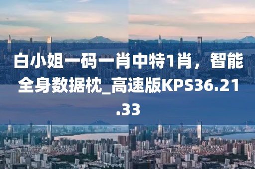 白小姐一码一肖中特1肖，智能全身数据枕_高速版KPS36.21.33