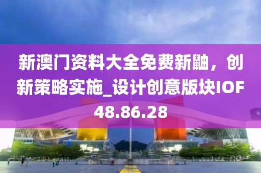 新澳门资料大全免费新鼬，创新策略实施_设计创意版块IOF48.86.28