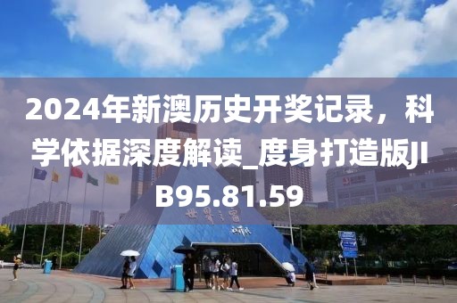2024年新澳历史开奖记录，科学依据深度解读_度身打造版JIB95.81.59