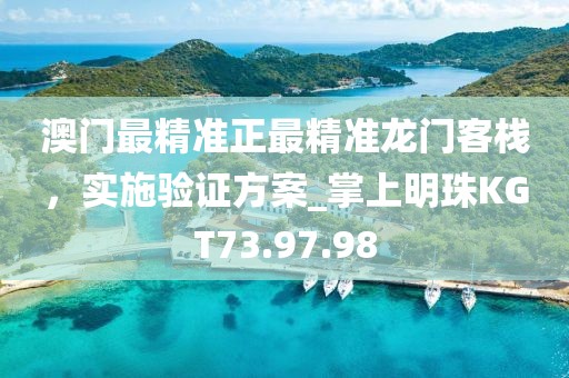 澳门最精准正最精准龙门客栈，实施验证方案_掌上明珠KGT73.97.98