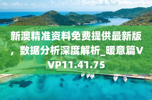 新澳精准资料免费提供最新版，数据分析深度解析_暖意篇VVP11.41.75