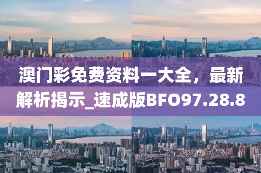 澳门彩免费资料一大全，最新解析揭示_速成版BFO97.28.80