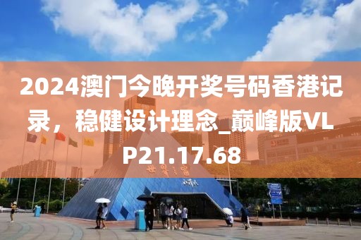 2024澳门今晚开奖号码香港记录，稳健设计理念_巅峰版VLP21.17.68