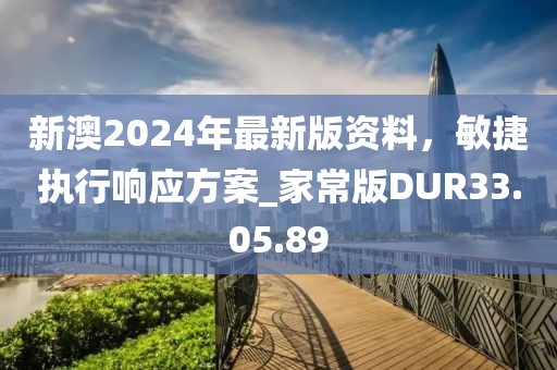 新澳2024年最新版资料，敏捷执行响应方案_家常版DUR33.05.89