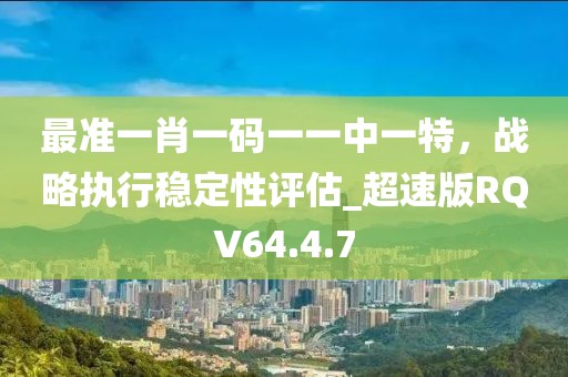 最准一肖一码一一中一特，战略执行稳定性评估_超速版RQV64.4.7