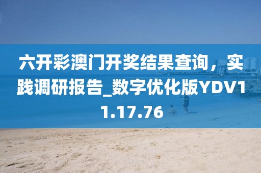 六开彩澳门开奖结果查询，实践调研报告_数字优化版YDV11.17.76