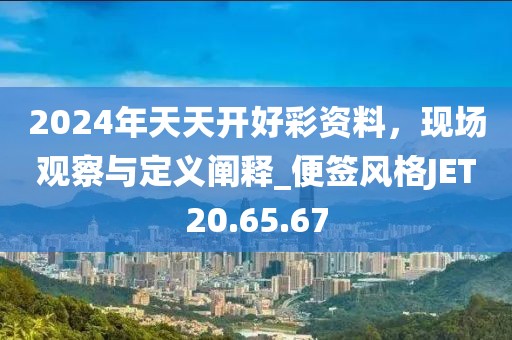 2024年天天开好彩资料，现场观察与定义阐释_便签风格JET20.65.67