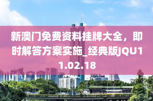 新澳门免费资料挂牌大全，即时解答方案实施_经典版JQU11.02.18