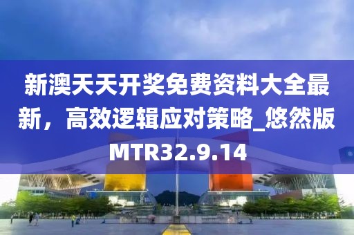 新澳天天开奖免费资料大全最新，高效逻辑应对策略_悠然版MTR32.9.14