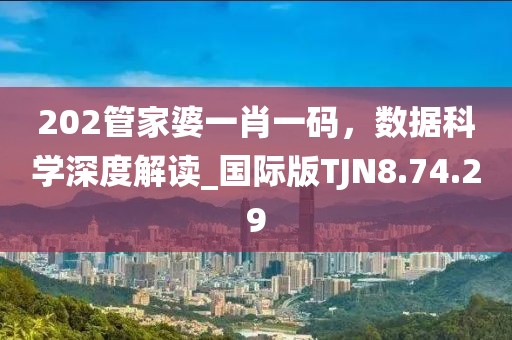 202管家婆一肖一码，数据科学深度解读_国际版TJN8.74.29